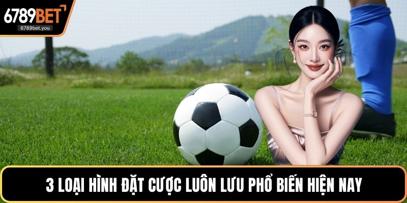 3 loại hình đặt cược luôn lưu phổ biến hiện nay