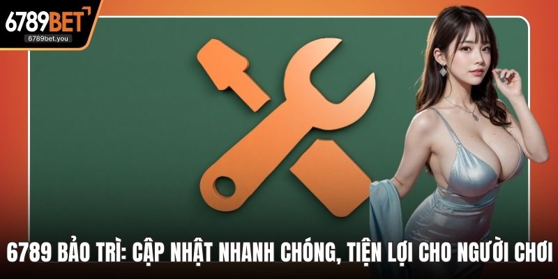 6789 Bảo Trì: Cập Nhật Nhanh Chóng, Tiện Lợi Cho Người Chơi