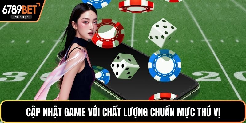 Cập nhật game với chất lượng chuẩn mực thú vị