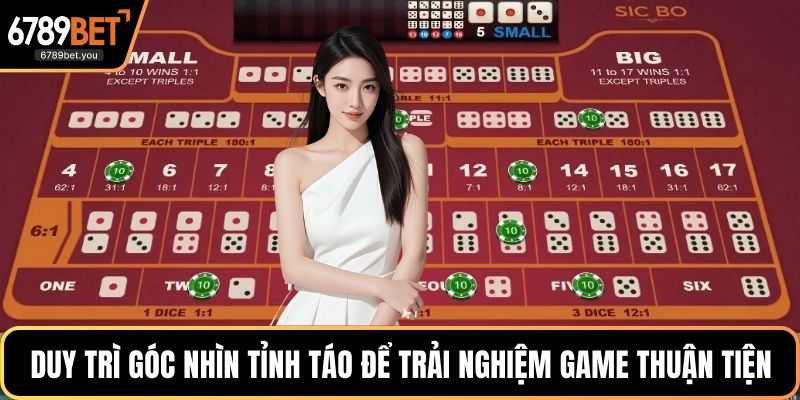 Duy trì góc nhìn tỉnh táo để trải nghiệm game thuận tiện