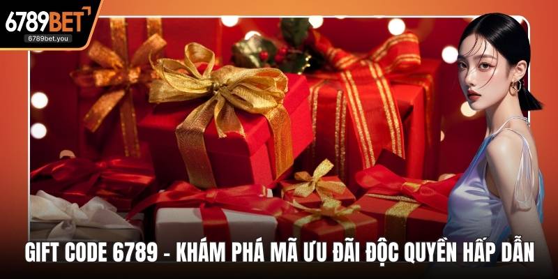 Gift Code 6789 – Khám Phá Mã Ưu Đãi Độc Quyền Hấp Dẫn