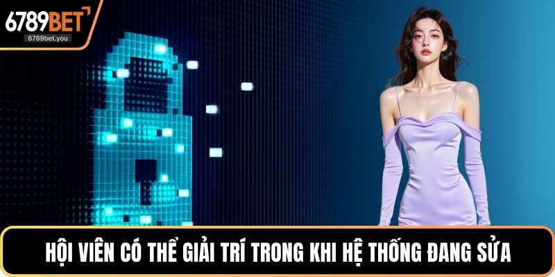 Hội viên có thể giải trí trong khi hệ thống đang sửa