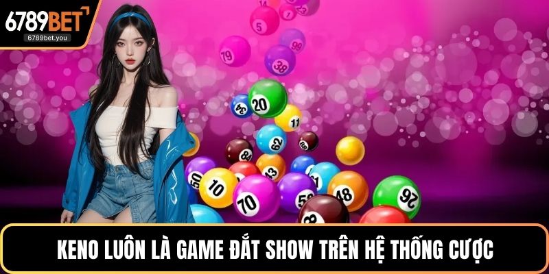 Keno luôn là game đắt show trên hệ thống cược