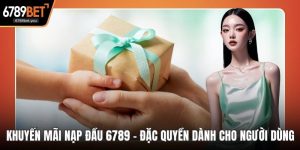Khuyến Mãi Nạp Đầu 6789 – Đặc Quyền Dành Cho Người Dùng Mới