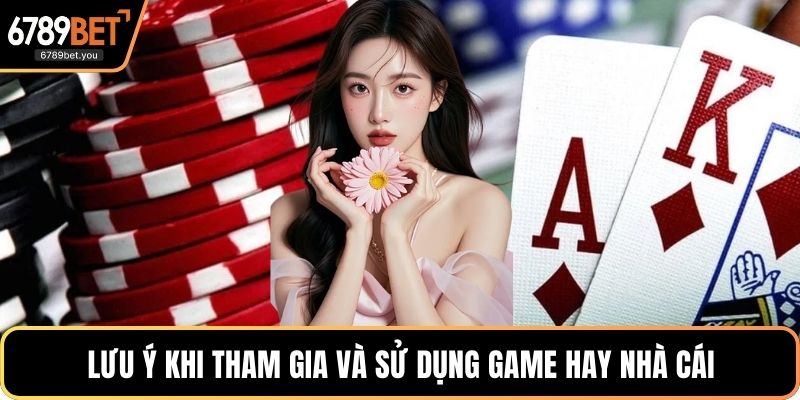 Lưu ý khi tham gia và sử dụng game hay nhà cái