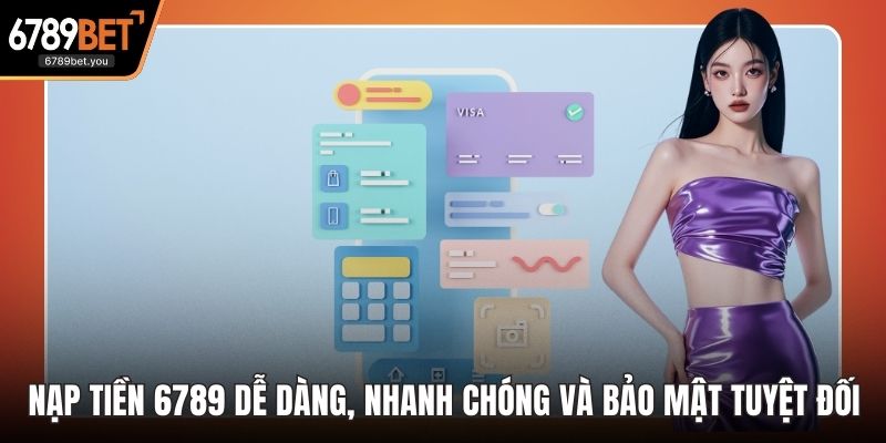 Nạp Tiền 6789 Dễ Dàng, Nhanh Chóng Và Bảo Mật Tuyệt Đối