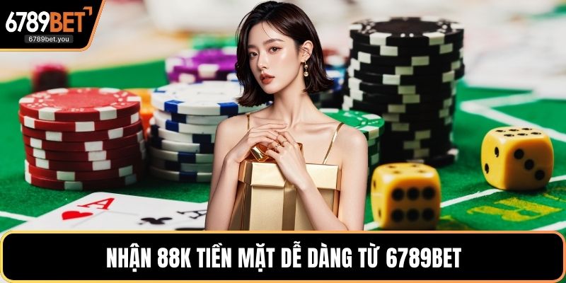 Nhận 88K tiền mặt dễ dàng từ 6789