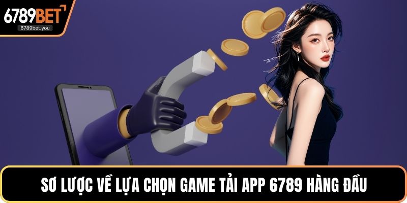 Sơ lược về lựa chọn game tải App 6789 hàng đầu