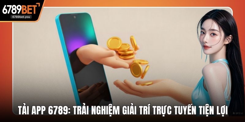 Tải App 6789: Trải Nghiệm Giải Trí Trực Tuyến Tiện Lợi, Thân Thiện
