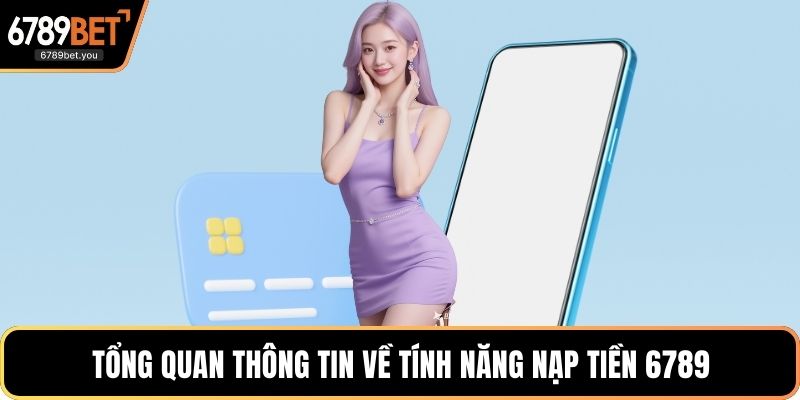 Tổng quan thông tin về tính năng nạp tiền 6789