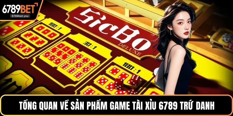 Tổng quan về sản phẩm game Tài xỉu 6789 trứ danh