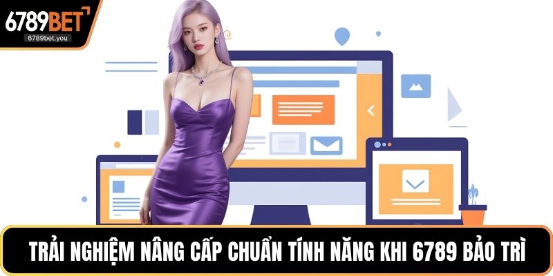 Trải nghiệm nâng cấp chuẩn tính năng khi 6789 bảo trì