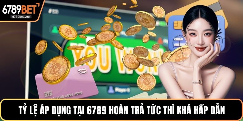 Tỷ lệ áp dụng tại 6789 hoàn trả tức thì khá hấp dẫn